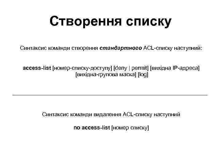 Створення списку Синтаксис команди створення стандартного ACL-списку наступний: access-list [номер-списку-доступу] [deny | permit] [вихідна