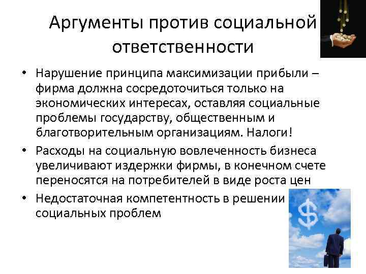 Аргументы против социальной ответственности • Нарушение принципа максимизации прибыли – фирма должна сосредоточиться только
