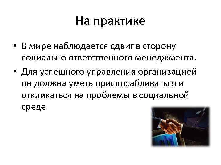 На практике • В мире наблюдается сдвиг в сторону социально ответственного менеджмента. • Для