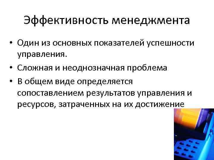 Эффективность менеджмента • Один из основных показателей успешности управления. • Сложная и неоднозначная проблема