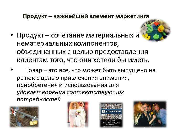 Продукт – важнейший элемент маркетинга • Продукт – сочетание материальных и нематериальных компонентов, объединенных