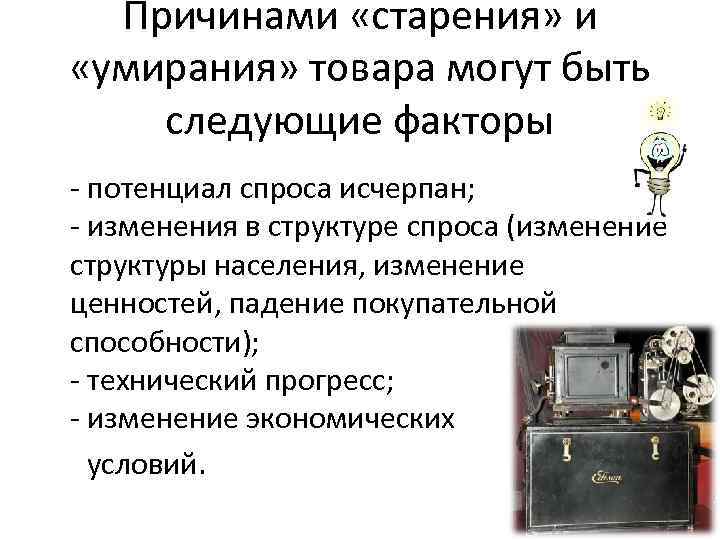 Причинами «старения» и «умирания» товара могут быть следующие факторы - потенциал спроса исчерпан; -