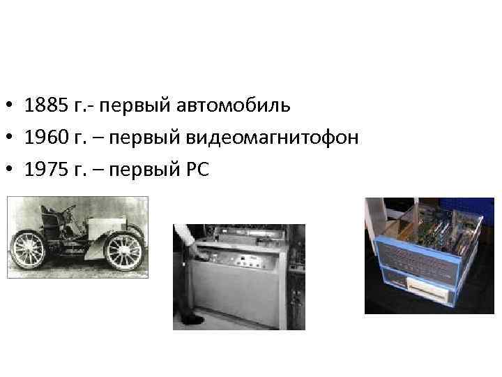  • 1885 г. - первый автомобиль • 1960 г. – первый видеомагнитофон •
