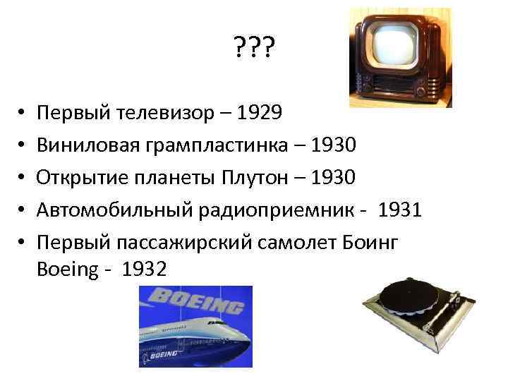 ? ? ? • • • Первый телевизор – 1929 Виниловая грампластинка – 1930