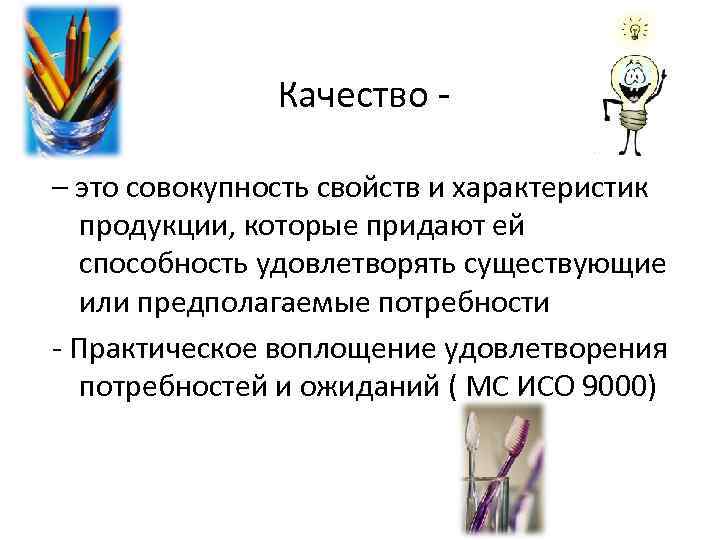 Качество - – это совокупность свойств и характеристик продукции, которые придают ей способность удовлетворять