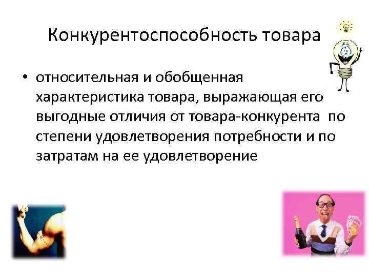 Конкурентоспособность товара • относительная и обобщенная характеристика товара, выражающая его выгодные отличия от товара-конкурента