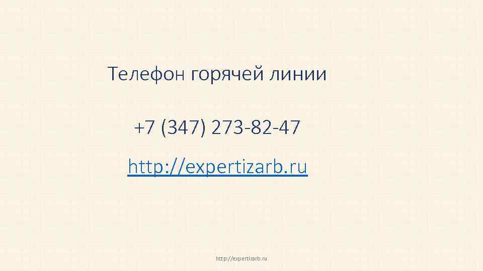 Телефон горячей линии +7 (347) 273 -82 -47 http: //expertizarb. ru 