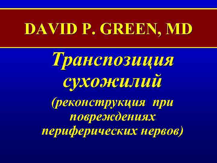 DAVID P. GREEN, MD Транспозиция сухожилий (реконструкция при повреждениях периферических нервов) 