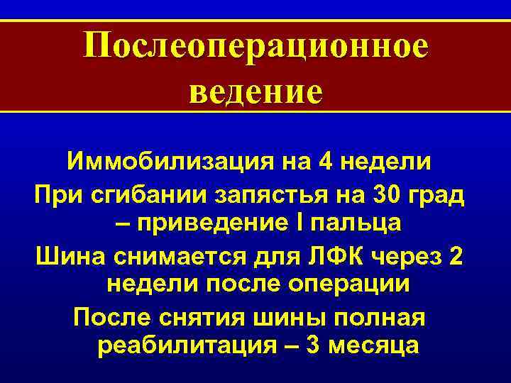 Послеоперационное ведение Иммобилизация на 4 недели При сгибании запястья на 30 град – приведение