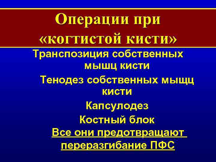 Операции при «когтистой кисти» Транспозиция собственных мышц кисти Тенодез собственных мыщц кисти Капсулодез Костный