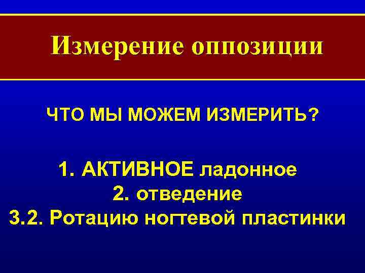 Измерение оппозиции ЧТО МЫ МОЖЕМ ИЗМЕРИТЬ? 1. АКТИВНОЕ ладонное 2. отведение 3. 2. Ротацию