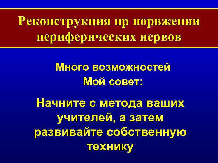 Реконструкция пр порвжении периферических нервов Много возможностей Мой совет: Начните с метода ваших учителей,