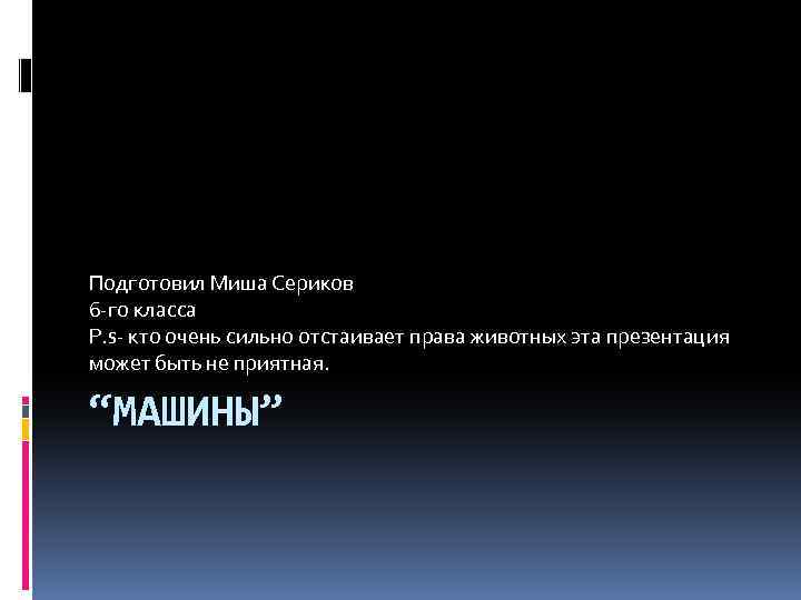 Подготовил Миша Сериков 6 -го класса P. s- кто очень сильно отстаивает права животных