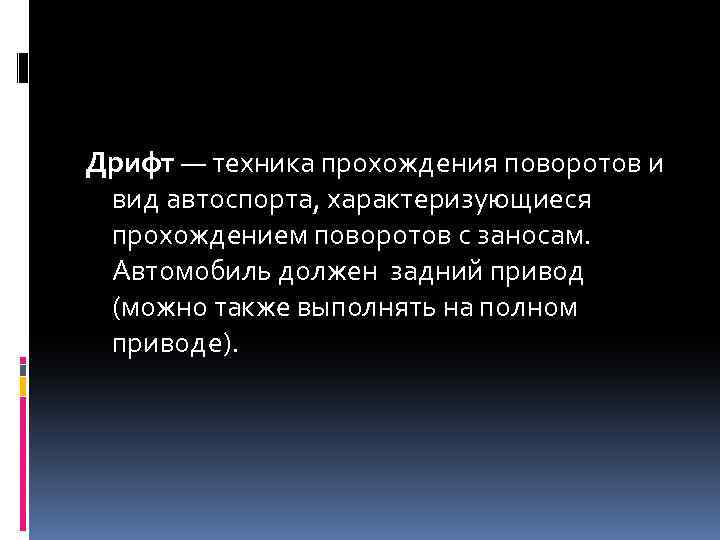 Дрифт — техника прохождения поворотов и вид автоспорта, характеризующиеся прохождением поворотов c заносам. Автомобиль