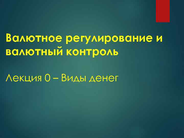 Валютное регулирование и валютный контроль Лекция 0 – Виды денег 