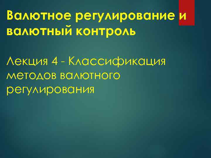 Валютное регулирование и валютный контроль Лекция 4 - Классификация методов валютного регулирования 