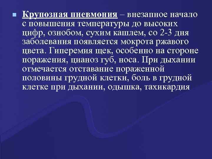 n Крупозная пневмония – внезапное начало с повышения температуры до высоких цифр, ознобом, сухим