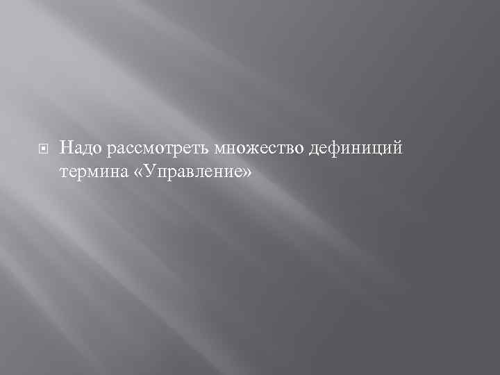  Надо рассмотреть множество дефиниций термина «Управление» 