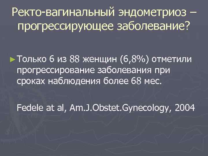 Ректо-вагинальный эндометриоз – прогрессирующее заболевание? ► Только 6 из 88 женщин (6, 8%) отметили