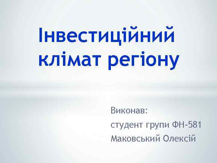 Інвестиційний клімат регіону Виконав: студент групи ФН-581 Маковський Олексій 