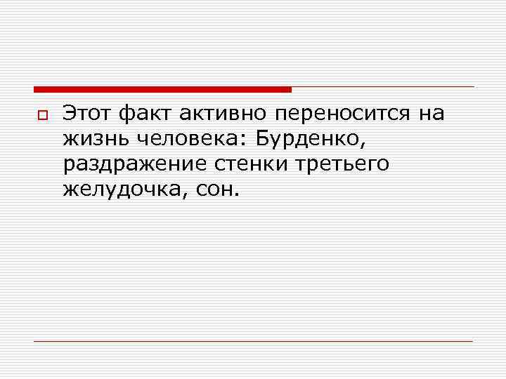 o Этот факт активно переносится на жизнь человека: Бурденко, раздражение стенки третьего желудочка, сон.