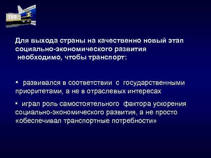 109 Для выхода страны на качественно новый этап социально-экономического развития необходимо, чтобы транспорт: •