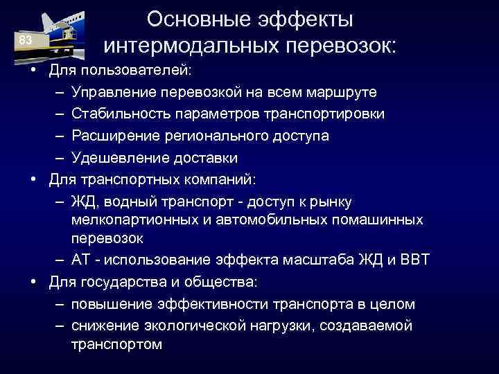 83 Основные эффекты интермодальных перевозок: • Для пользователей: – Управление перевозкой на всем маршруте