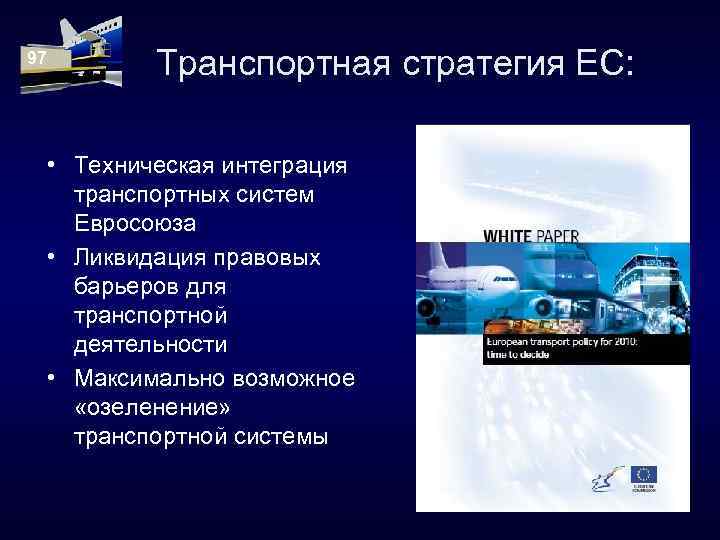 97 Транспортная стратегия ЕС: • Техническая интеграция транспортных систем Евросоюза • Ликвидация правовых барьеров