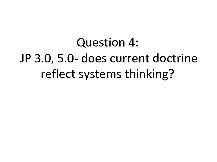 Question 4: JP 3. 0, 5. 0 - does current doctrine reflect systems thinking?