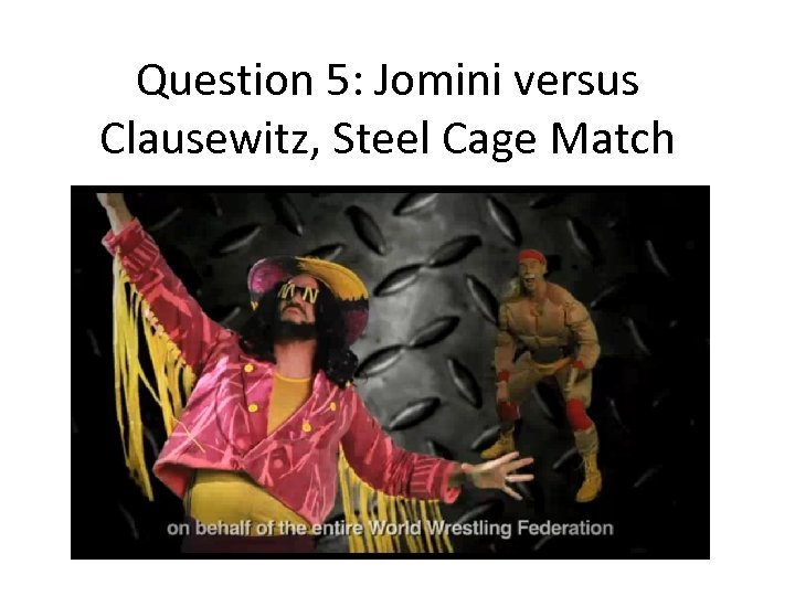 Question 5: Jomini versus Clausewitz, Steel Cage Match 