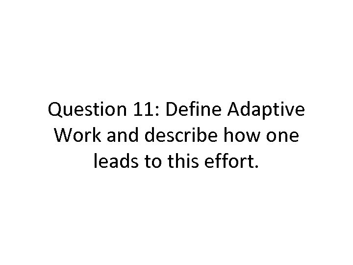 Question 11: Define Adaptive Work and describe how one leads to this effort. 
