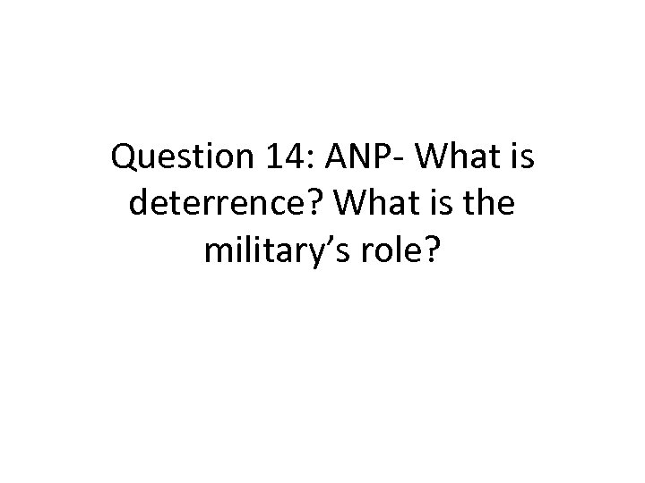 Question 14: ANP- What is deterrence? What is the military’s role? 