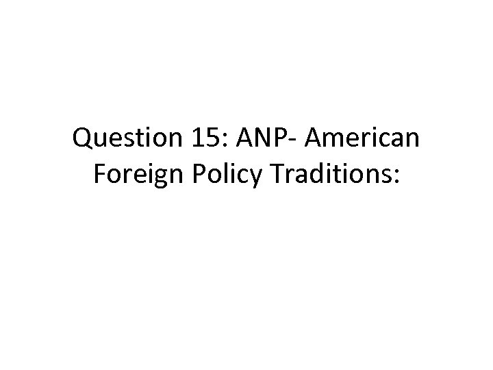 Question 15: ANP- American Foreign Policy Traditions: 