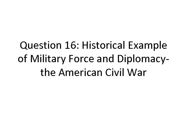 Question 16: Historical Example of Military Force and Diplomacythe American Civil War 