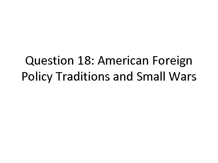 Question 18: American Foreign Policy Traditions and Small Wars 