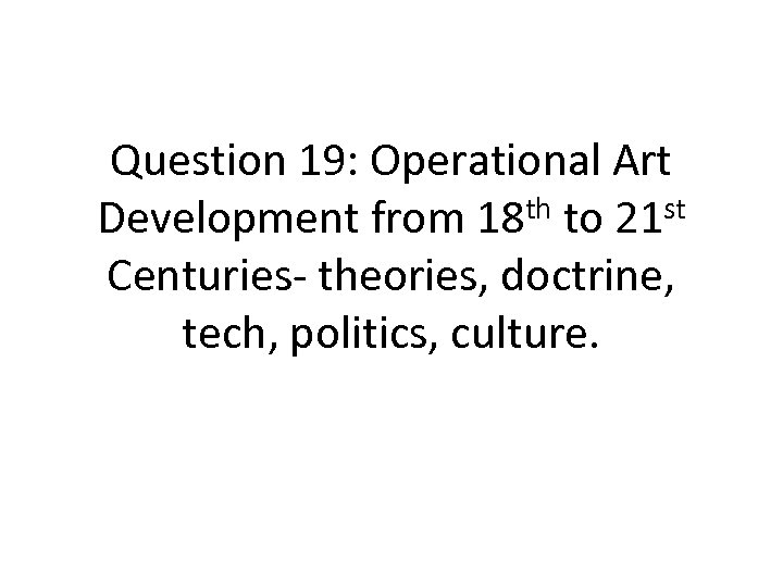 Question 19: Operational Art Development from 18 th to 21 st Centuries- theories, doctrine,