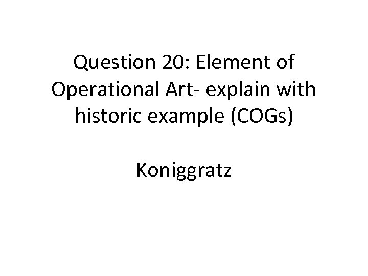 Question 20: Element of Operational Art- explain with historic example (COGs) Koniggratz 