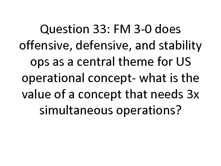 Question 33: FM 3 -0 does offensive, defensive, and stability ops as a central