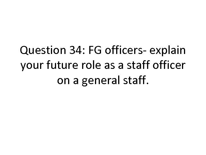 Question 34: FG officers- explain your future role as a staff officer on a