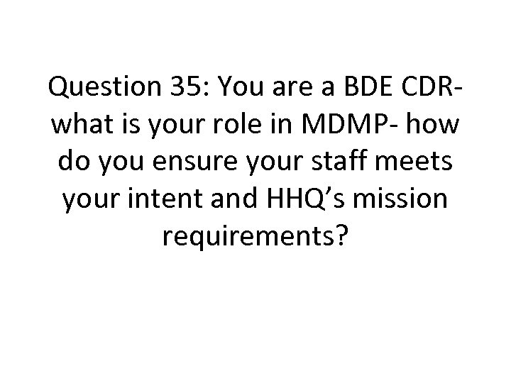 Question 35: You are a BDE CDRwhat is your role in MDMP- how do
