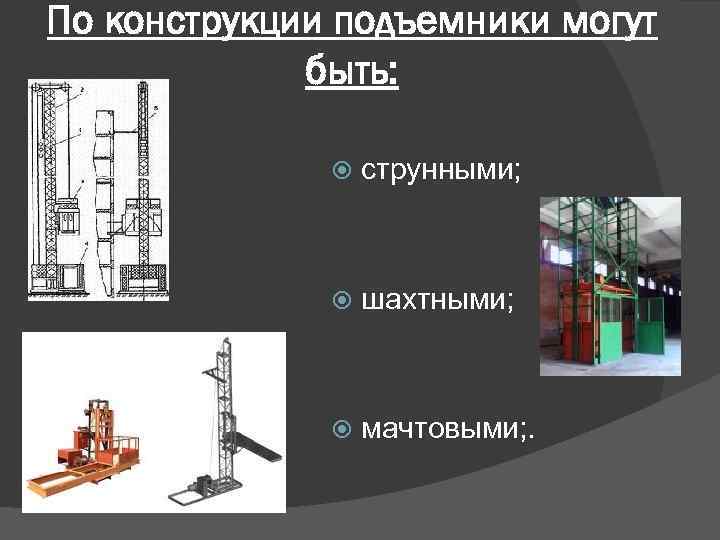 По конструкции подъемники могут быть: струнными; шахтными; мачтовыми; . 