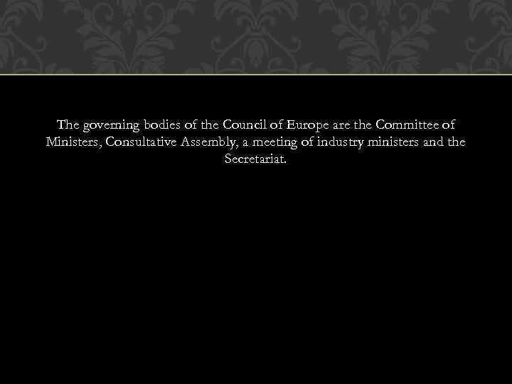 The governing bodies of the Council of Europe are the Committee of Ministers, Consultative