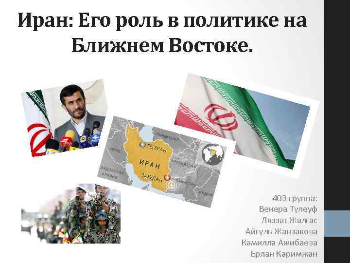 Иран: Его роль в политике на Ближнем Востоке. 403 группа: Венера Тулеуф Ляззат Жалгас