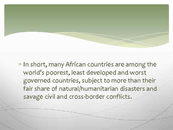  In short, many African countries are among the world’s poorest, least developed and