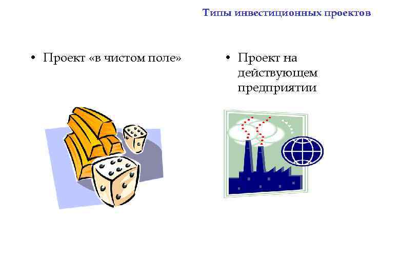 Типы инвестиционных проектов • Проект «в чистом поле» • Проект на действующем предприятии 