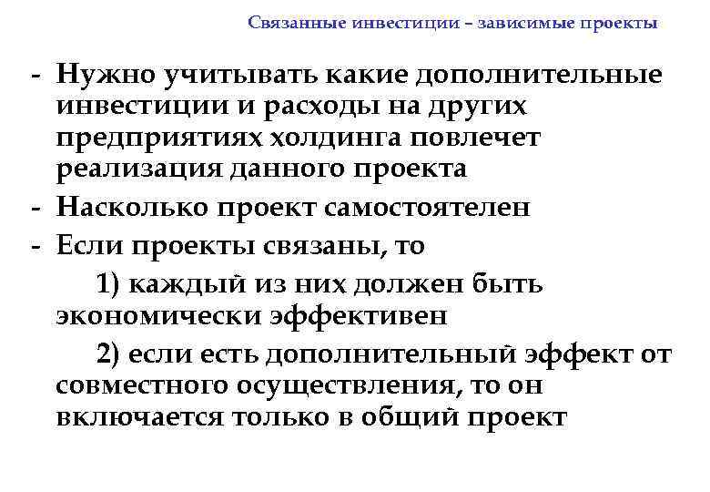 Связанные инвестиции – зависимые проекты - Нужно учитывать какие дополнительные инвестиции и расходы на