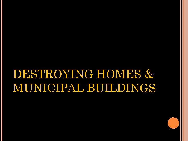 DESTROYING HOMES & MUNICIPAL BUILDINGS 