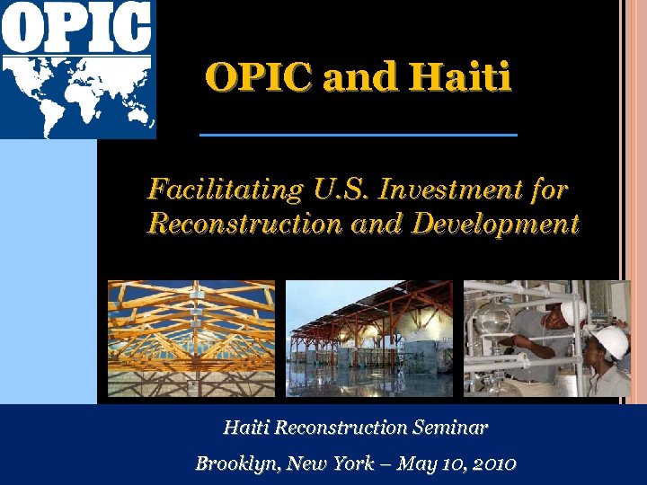 OPIC and Haiti Facilitating U. S. Investment for Reconstruction and Development Haiti Reconstruction Seminar