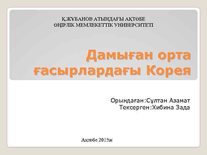 Қ. ЖҰБАНОВ АТЫНДАҒЫ АҚТӨБЕ ӨҢІРЛІК МЕМЛЕКЕТТІК УНИВЕРСИТЕТІ Дамыған орта ғасырлардағы Корея Орындаған: Сұлтан Азамат