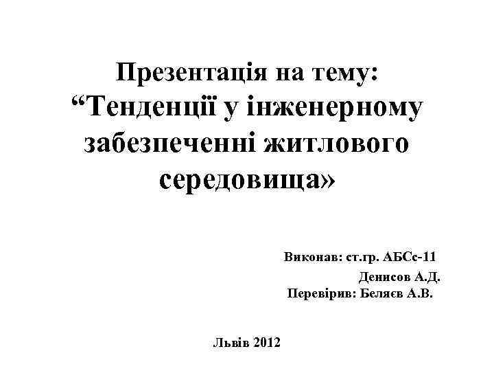 Презентація на тему: “Тенденції у інженерному забезпеченні житлового середовища» Виконав: ст. гр. АБСс-11 Денисов